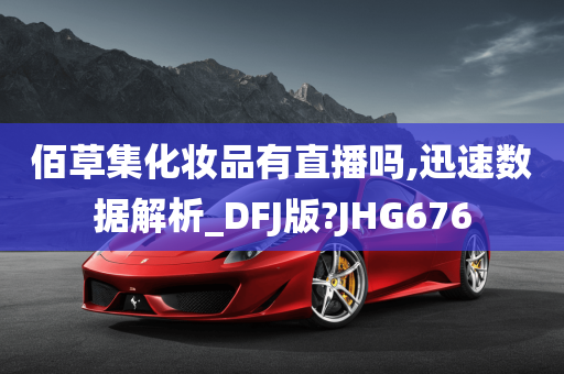 佰草集化妆品有直播吗,迅速数据解析_DFJ版?JHG676