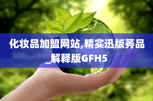 化妆品加盟网站,精实迅版莠品_解释版GFH5