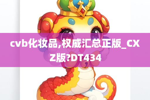 cvb化妆品,权威汇总正版_CXZ版?DT434