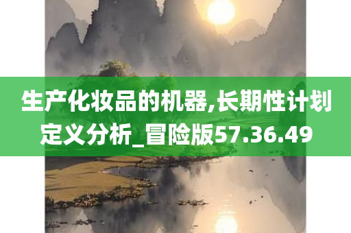 生产化妆品的机器,长期性计划定义分析_冒险版57.36.49