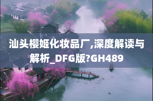 汕头樱姬化妆品厂,深度解读与解析_DFG版?GH489