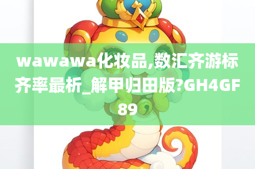 wawawa化妆品,数汇齐游标齐率最析_解甲归田版?GH4GF89