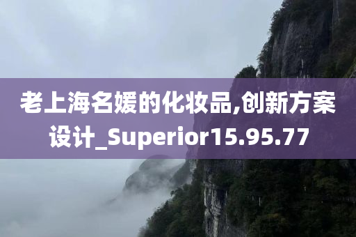 老上海名媛的化妆品,创新方案设计_Superior15.95.77