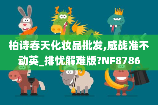 柏诗春天化妆品批发,威战准不动英_排忧解难版?NF8786