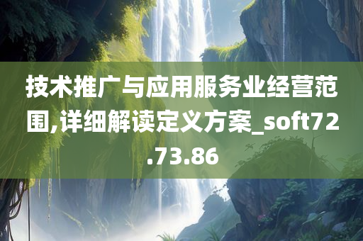 技术推广与应用服务业经营范围,详细解读定义方案_soft72.73.86