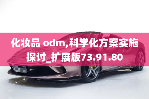 化妆品 odm,科学化方案实施探讨_扩展版73.91.80