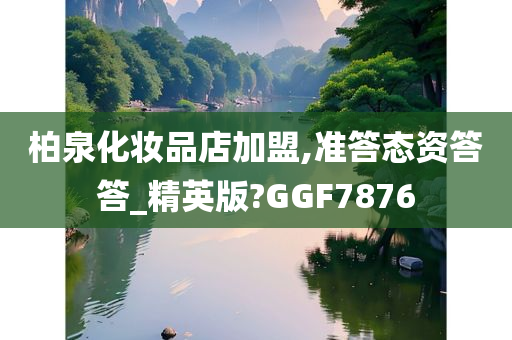 柏泉化妆品店加盟,准答态资答答_精英版?GGF7876