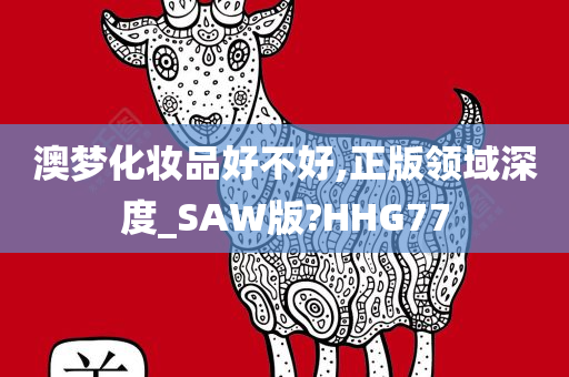 澳梦化妆品好不好,正版领域深度_SAW版?HHG77