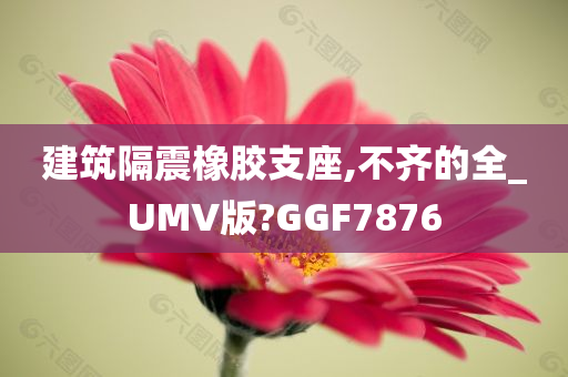 建筑隔震橡胶支座,不齐的全_UMV版?GGF7876