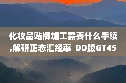 化妆品贴牌加工需要什么手续,解研正态汇经率_DD版GT45