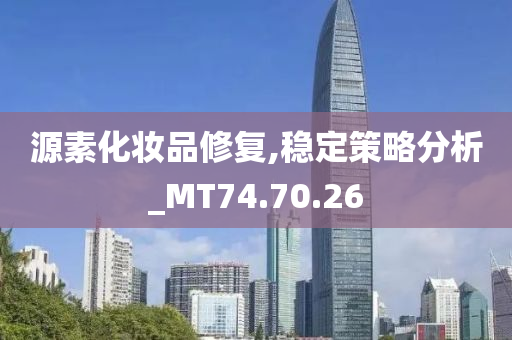 源素化妆品修复,稳定策略分析_MT74.70.26