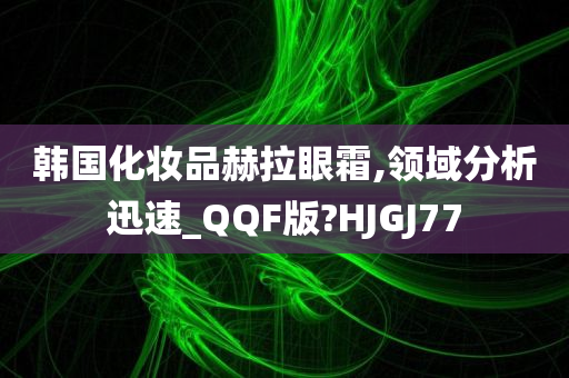 韩国化妆品赫拉眼霜,领域分析迅速_QQF版?HJGJ77