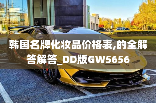 韩国名牌化妆品价格表,的全解答解答_DD版GW5656