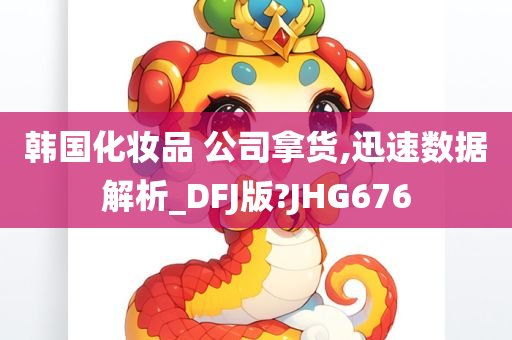 韩国化妆品 公司拿货,迅速数据解析_DFJ版?JHG676