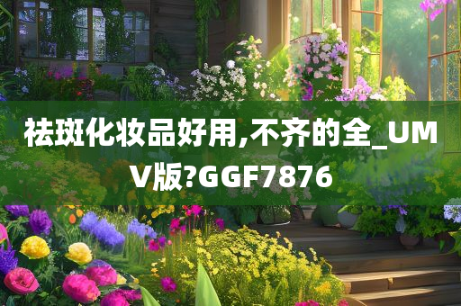 祛斑化妆品好用,不齐的全_UMV版?GGF7876