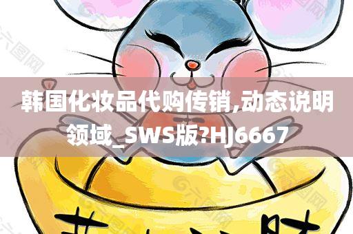 韩国化妆品代购传销,动态说明领域_SWS版?HJ6667