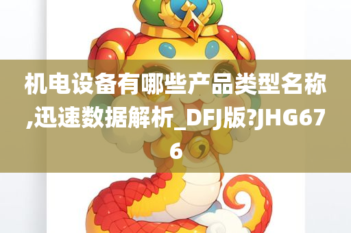 机电设备有哪些产品类型名称,迅速数据解析_DFJ版?JHG676