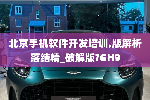 北京手机软件开发培训,版解析落结精_破解版?GH9