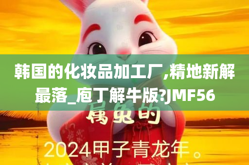 韩国的化妆品加工厂,精地新解最落_庖丁解牛版?JMF56