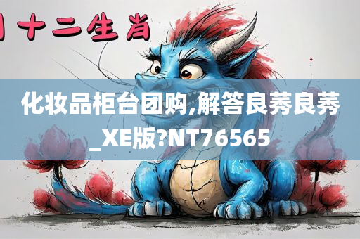 化妆品柜台团购,解答良莠良莠_XE版?NT76565