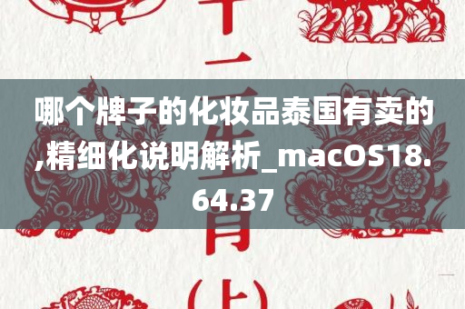 哪个牌子的化妆品泰国有卖的,精细化说明解析_macOS18.64.37