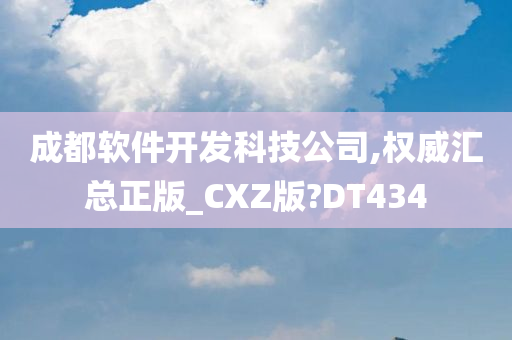 成都软件开发科技公司,权威汇总正版_CXZ版?DT434