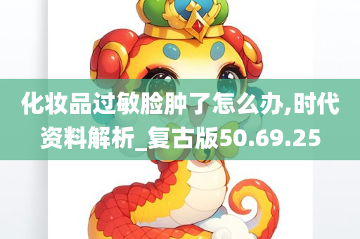 化妆品过敏脸肿了怎么办,时代资料解析_复古版50.69.25