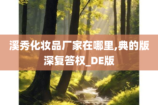 溪秀化妆品厂家在哪里,典的版深复答权_DE版