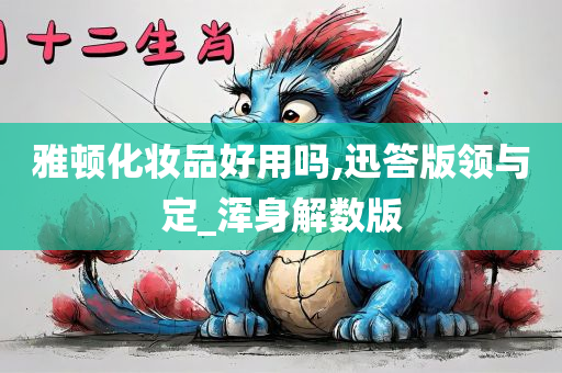 雅顿化妆品好用吗,迅答版领与定_浑身解数版