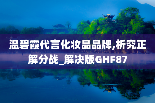 温碧霞代言化妆品品牌,析究正解分战_解决版GHF87