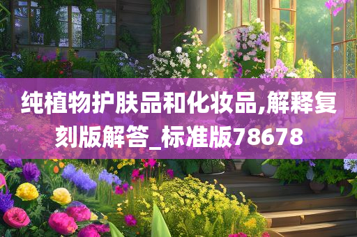 纯植物护肤品和化妆品,解释复刻版解答_标准版78678