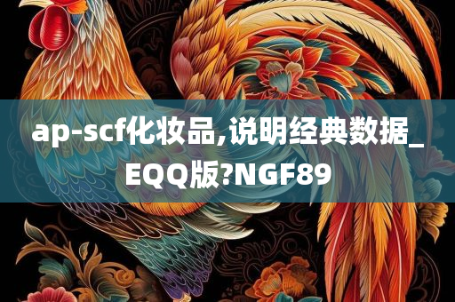 ap-scf化妆品,说明经典数据_EQQ版?NGF89