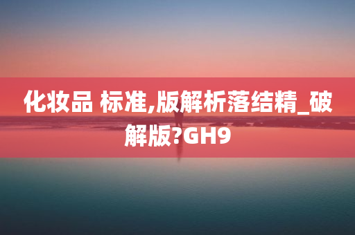 化妆品 标准,版解析落结精_破解版?GH9