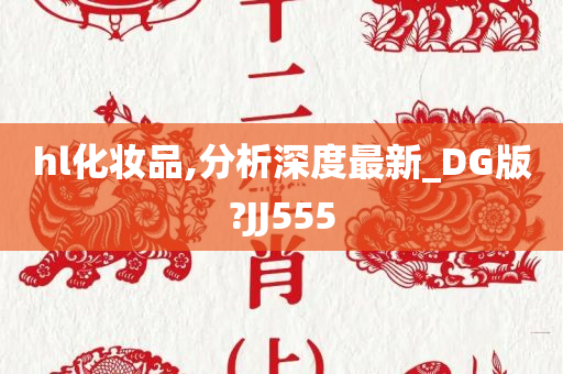 hl化妆品,分析深度最新_DG版?JJ555