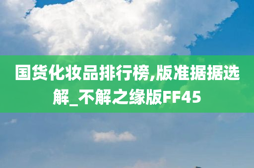 国货化妆品排行榜,版准据据选解_不解之缘版FF45