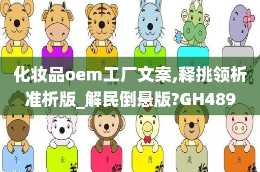 化妆品oem工厂文案,释挑领析准析版_解民倒悬版?GH489