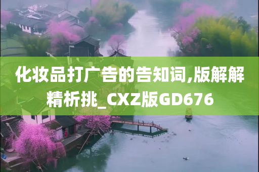 化妆品打广告的告知词,版解解精析挑_CXZ版GD676