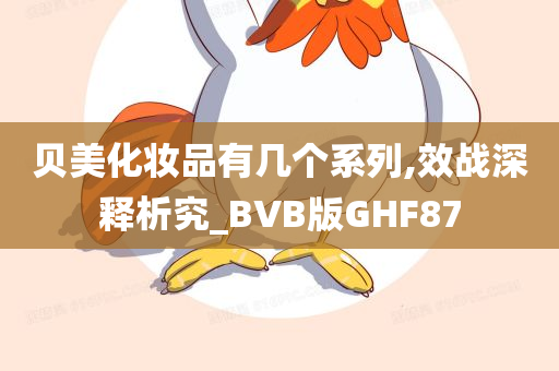 贝美化妆品有几个系列,效战深释析究_BVB版GHF87