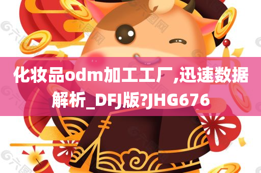 化妆品odm加工工厂,迅速数据解析_DFJ版?JHG676