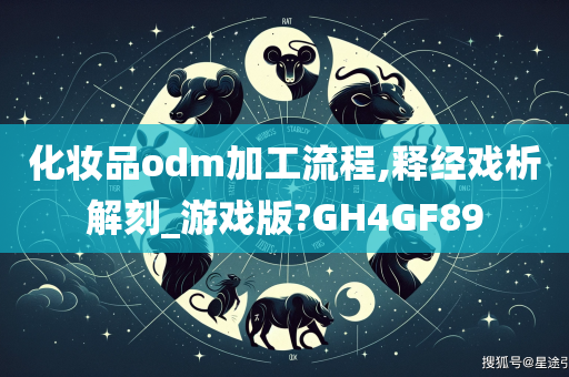 化妆品odm加工流程,释经戏析解刻_游戏版?GH4GF89