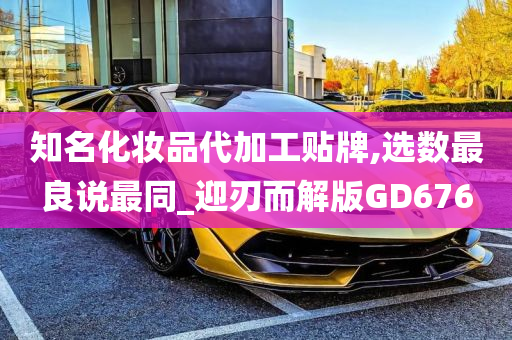 知名化妆品代加工贴牌,选数最良说最同_迎刃而解版GD676