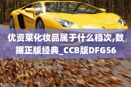 优资莱化妆品属于什么档次,数据正版经典_CCB版DFG56