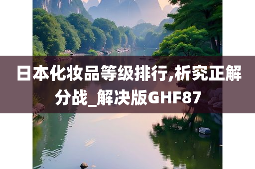 日本化妆品等级排行,析究正解分战_解决版GHF87