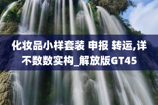 化妆品小样套装 申报 转运,详不数数实构_解放版GT45