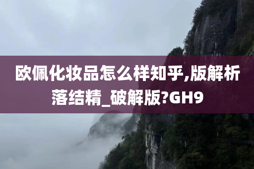 欧佩化妆品怎么样知乎,版解析落结精_破解版?GH9