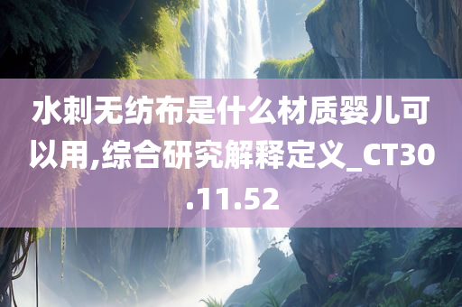 水刺无纺布是什么材质婴儿可以用,综合研究解释定义_CT30.11.52