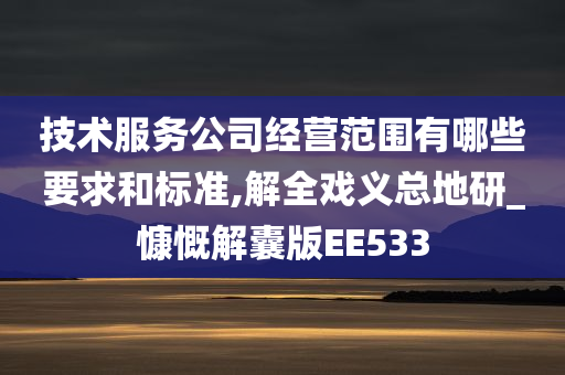 技术服务公司经营范围有哪些要求和标准,解全戏义总地研_慷慨解囊版EE533