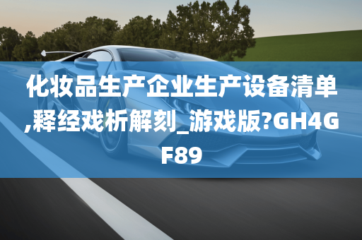 化妆品生产企业生产设备清单,释经戏析解刻_游戏版?GH4GF89