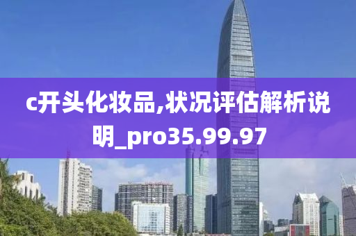 c开头化妆品,状况评估解析说明_pro35.99.97