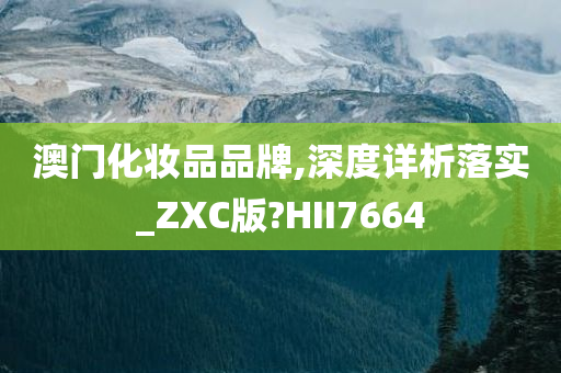 澳门化妆品品牌,深度详析落实_ZXC版?HII7664